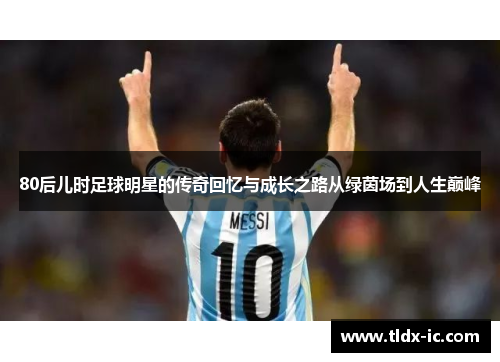 80后儿时足球明星的传奇回忆与成长之路从绿茵场到人生巅峰