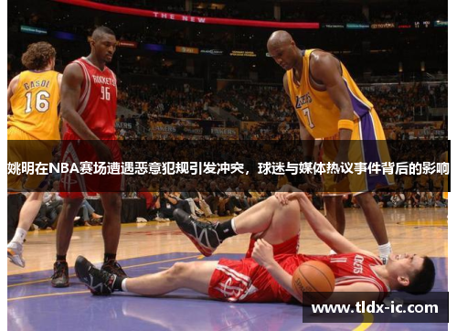 姚明在NBA赛场遭遇恶意犯规引发冲突，球迷与媒体热议事件背后的影响