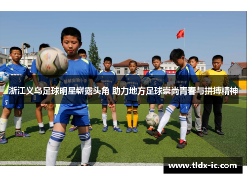 浙江义乌足球明星崭露头角 助力地方足球崇尚青春与拼搏精神
