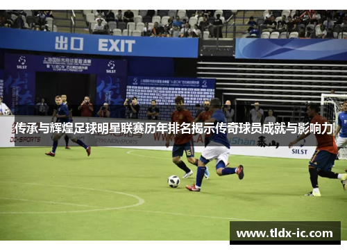 传承与辉煌足球明星联赛历年排名揭示传奇球员成就与影响力