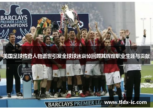 美国足球传奇人物逝世引发全球球迷哀悼回顾其辉煌职业生涯与贡献