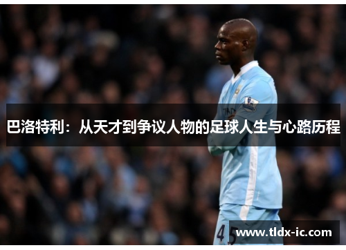 巴洛特利：从天才到争议人物的足球人生与心路历程