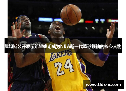詹姆斯公开表示希望姚明成为NBA新一代篮球领袖的核心人物