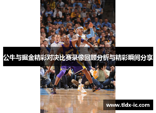 公牛与掘金精彩对决比赛录像回顾分析与精彩瞬间分享