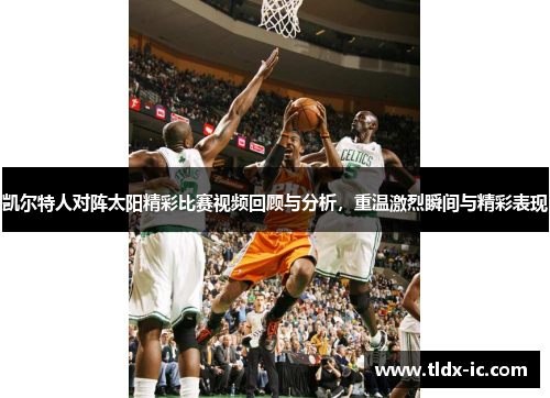 凯尔特人对阵太阳精彩比赛视频回顾与分析，重温激烈瞬间与精彩表现