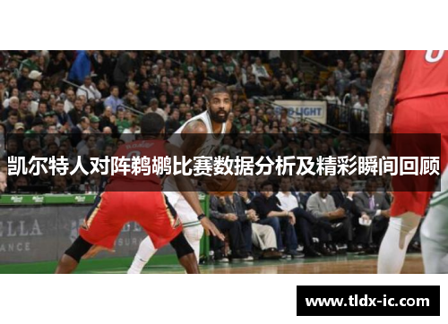凯尔特人对阵鹈鹕比赛数据分析及精彩瞬间回顾