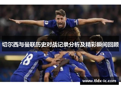 切尔西与曼联历史对战记录分析及精彩瞬间回顾