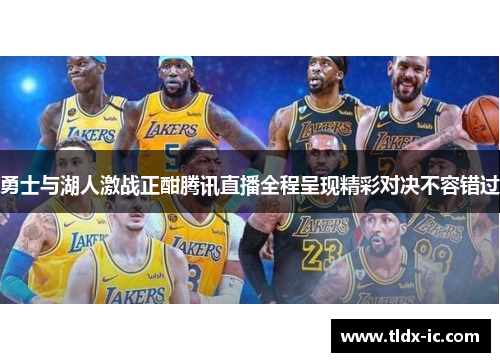 勇士与湖人激战正酣腾讯直播全程呈现精彩对决不容错过