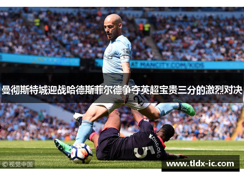 曼彻斯特城迎战哈德斯菲尔德争夺英超宝贵三分的激烈对决