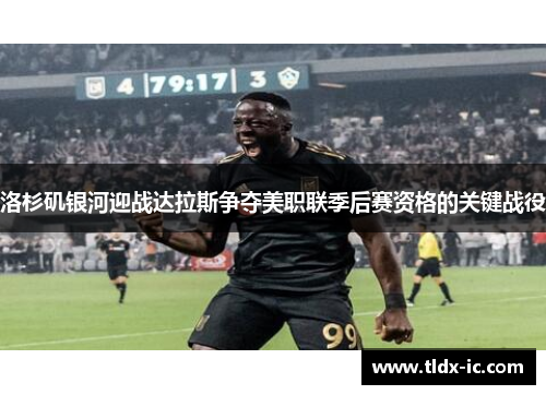 洛杉矶银河迎战达拉斯争夺美职联季后赛资格的关键战役