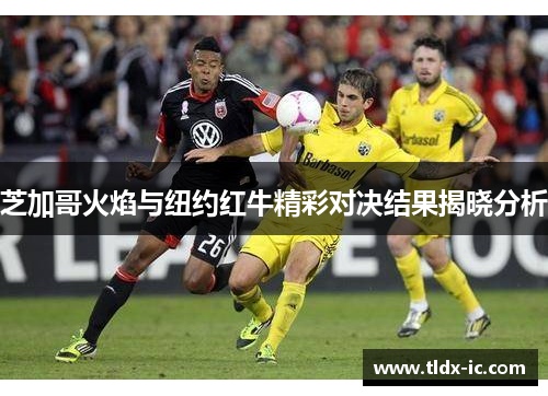 芝加哥火焰与纽约红牛精彩对决结果揭晓分析