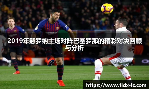 beats3652019年赫罗纳主场对阵巴塞罗那的精彩对决回顾与分析