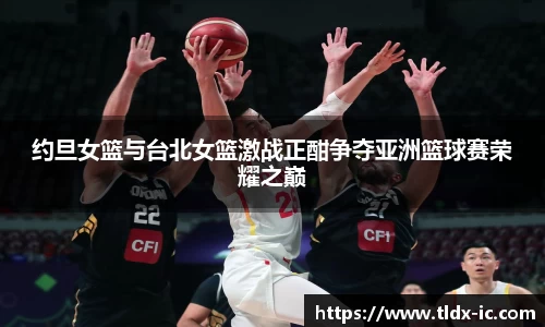 beats365约旦女篮与台北女篮激战正酣争夺亚洲篮球赛荣耀之巅